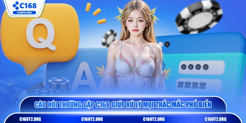 Câu hỏi thường gặp C168 giúp xử lý mọi thắc mắc phổ biến